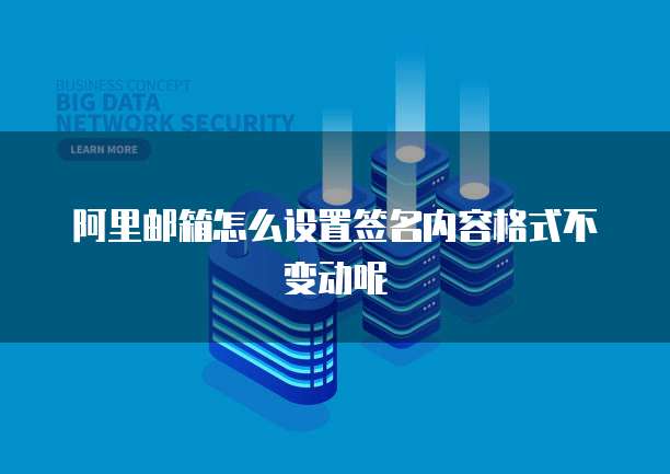 阿里邮箱怎么设置签名内容格式不变动呢