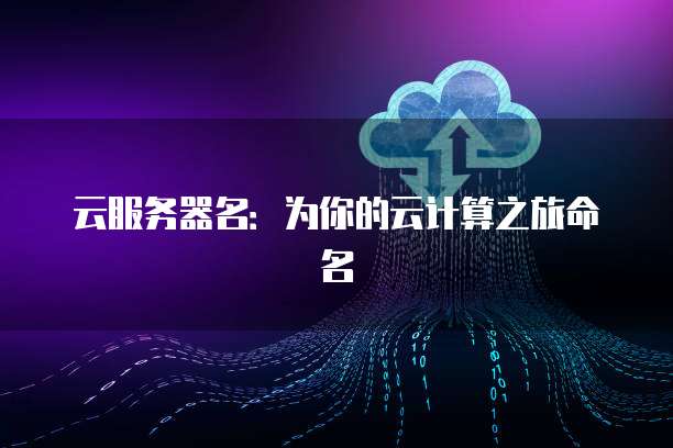 云服务器名：为你的云计算之旅命名