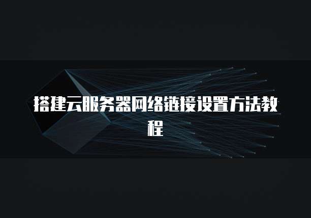 搭建云服务器网络链接设置方法教程