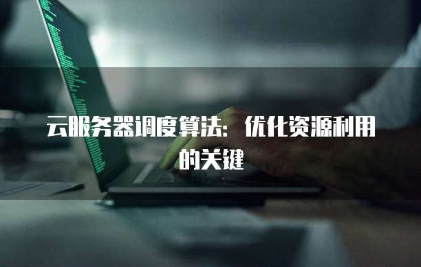 云服务器调度算法：优化资源利用的关键