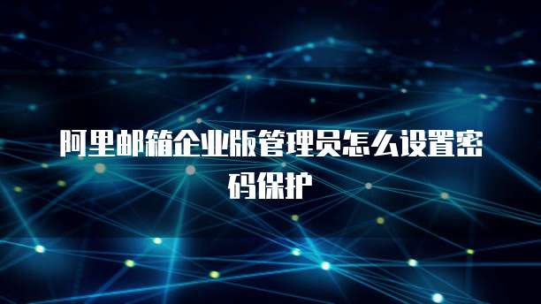 阿里邮箱企业版管理员怎么设置密码保护