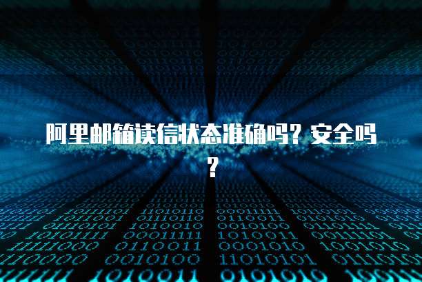 阿里邮箱读信状态准确吗？安全吗？