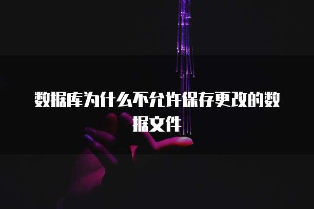 数据库为什么不允许保存更改的数据文件