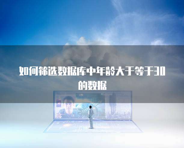 如何筛选数据库中年龄大于等于30的数据