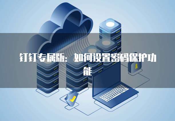 钉钉专属版：如何设置密码保护功能