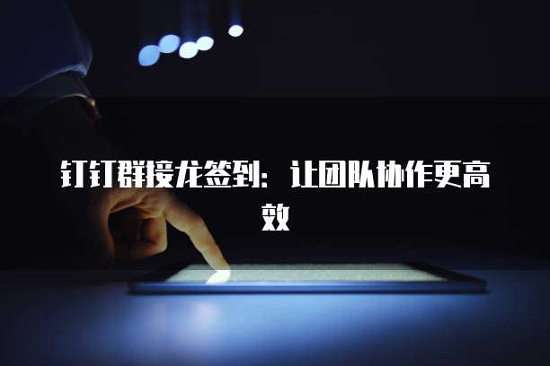钉钉群接龙签到：让团队协作更高效