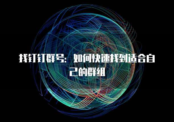 找钉钉群号：如何快速找到适合自己的群组