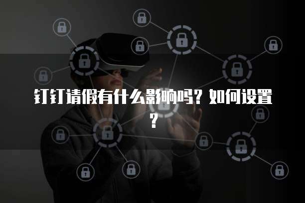 钉钉请假有什么影响吗？如何设置？
