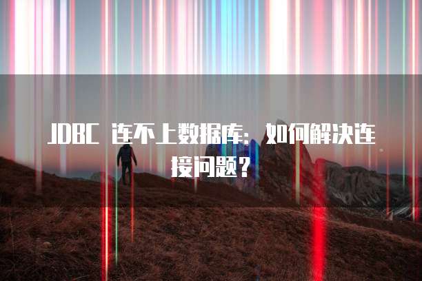 JDBC 连不上数据库：如何解决连接问题？