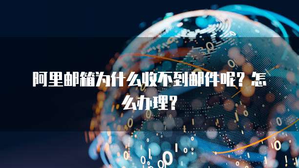 阿里邮箱为什么收不到邮件呢？怎么办理？