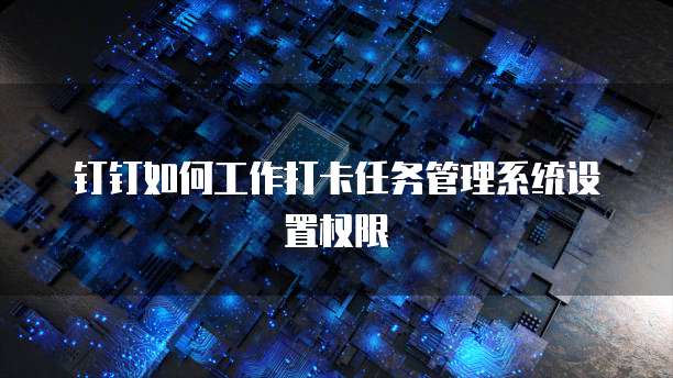 钉钉如何工作打卡任务管理系统设置权限