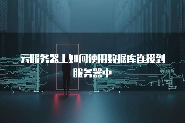 云服务器上如何使用数据库连接到服务器中