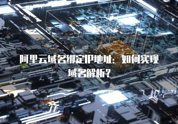 阿里云域名绑定IP地址：如何实现域名解析？