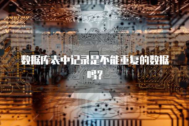 数据库表中记录是不能重复的数据吗？
