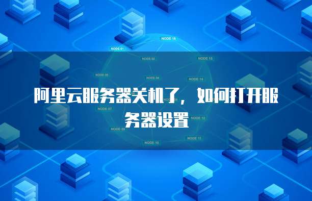 阿里云服务器关机了，如何打开服务器设置