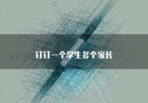 钉钉一个学生多个家长