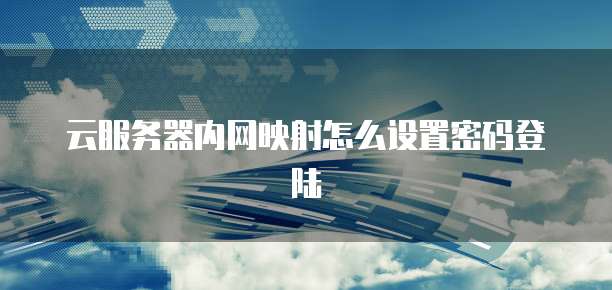 云服务器内网映射怎么设置密码登陆