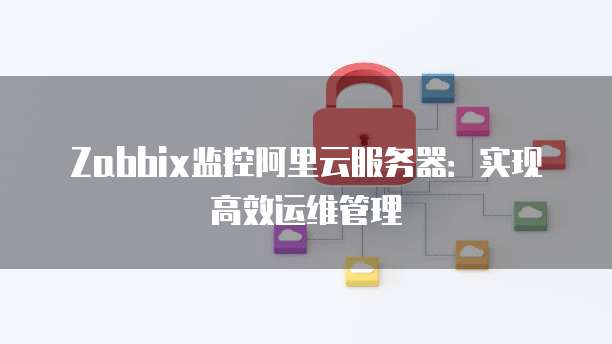 Zabbix监控阿里云服务器：实现高效运维管理