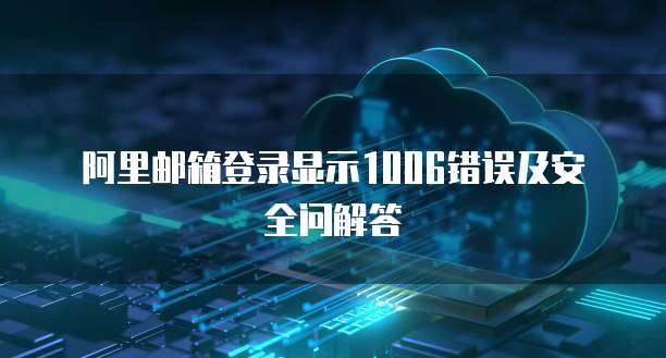 阿里邮箱登录显示1006错误及安全问解答