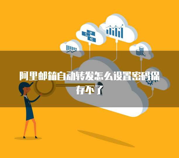 阿里邮箱自动转发怎么设置密码保存不了