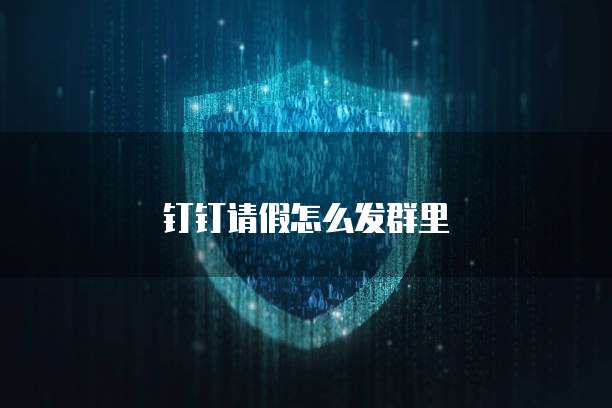 钉钉请假怎么发群里