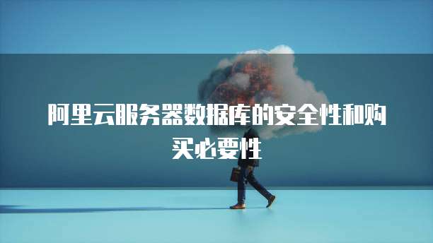 阿里云服务器数据库的安全性和购买必要性