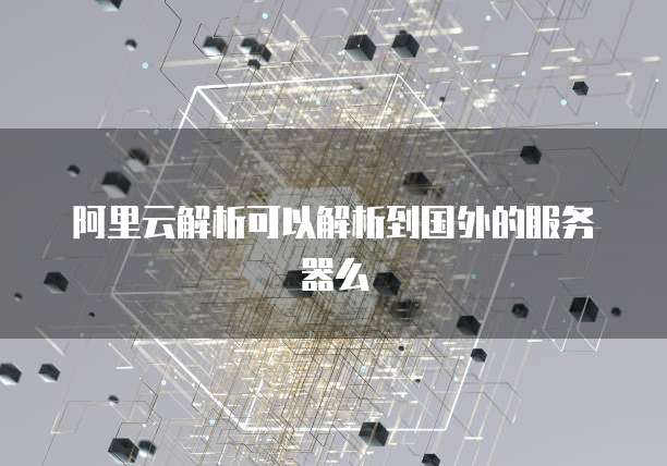 阿里云解析可以解析到国外的服务器么