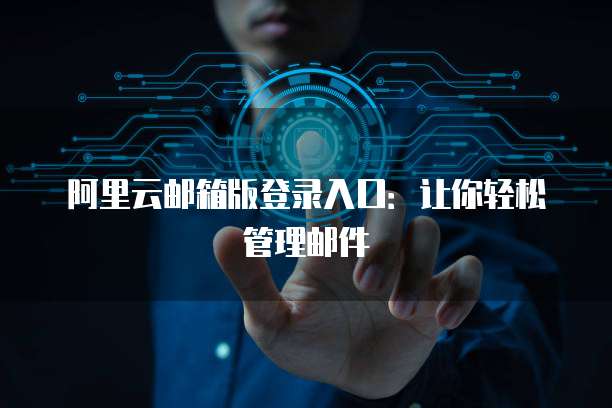 阿里云邮箱版登录入口：让你轻松管理邮件