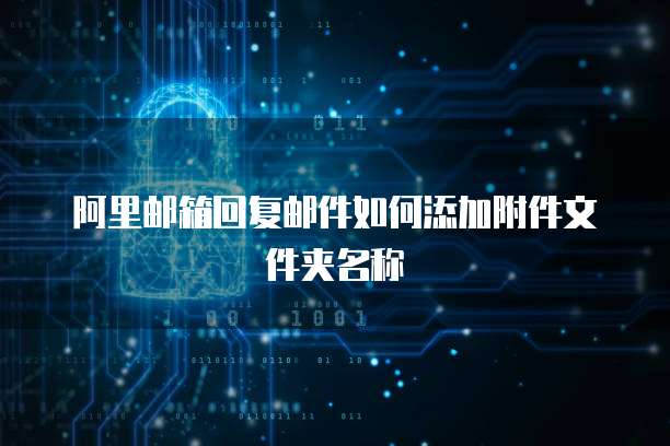 阿里邮箱回复邮件如何添加附件文件夹名称