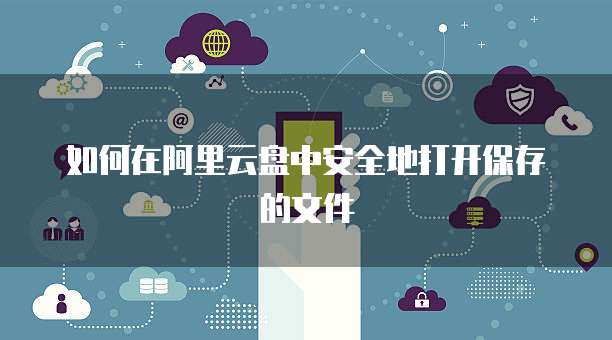 如何在阿里云盘中安全地打开保存的文件