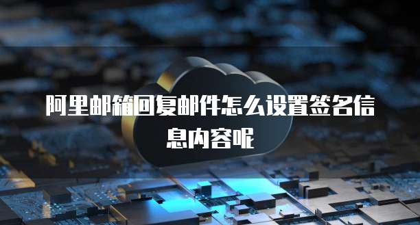 阿里邮箱回复邮件怎么设置签名信息内容呢
