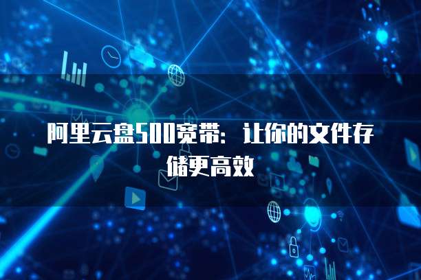 阿里云盘500宽带：让你的文件存储更高效