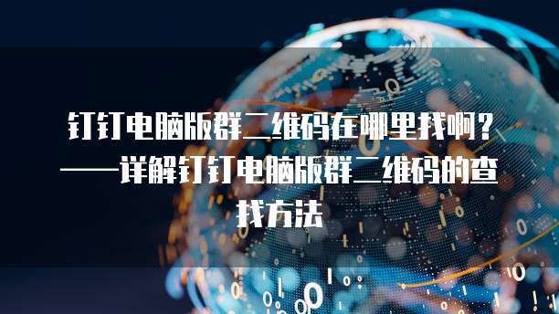 钉钉电脑版群二维码在哪里找啊？&mdash;&mdash;详解钉钉电脑版群二维码的查找方法