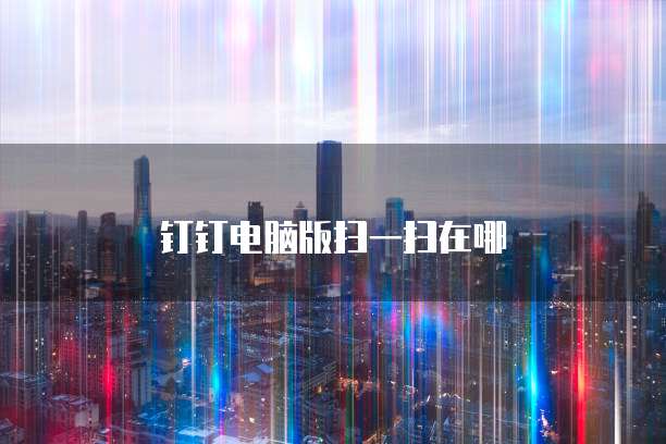 钉钉电脑版扫一扫在哪