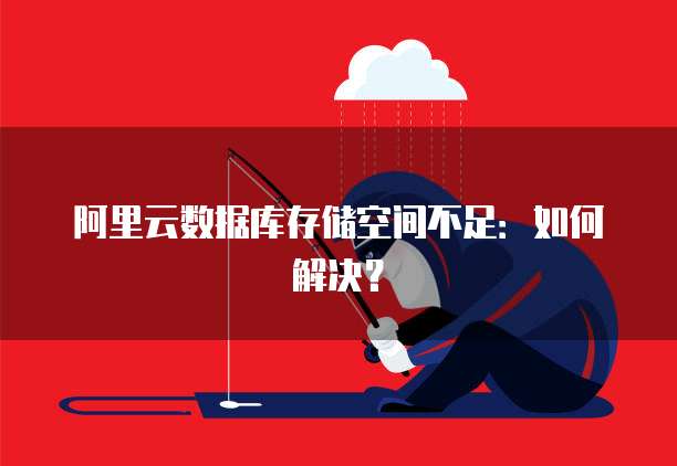 阿里云数据库存储空间不足：如何解决？