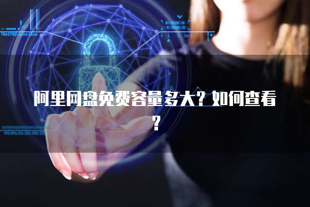 阿里网盘免费容量多大？如何查看？