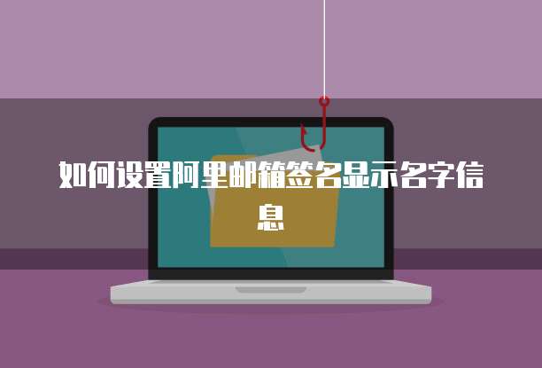 如何设置阿里邮箱签名显示名字信息