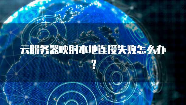 云服务器映射本地连接失败怎么办？