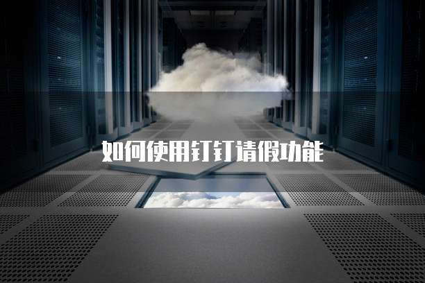如何使用钉钉请假功能
