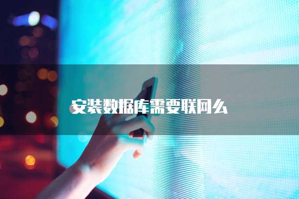 安装数据库需要联网么