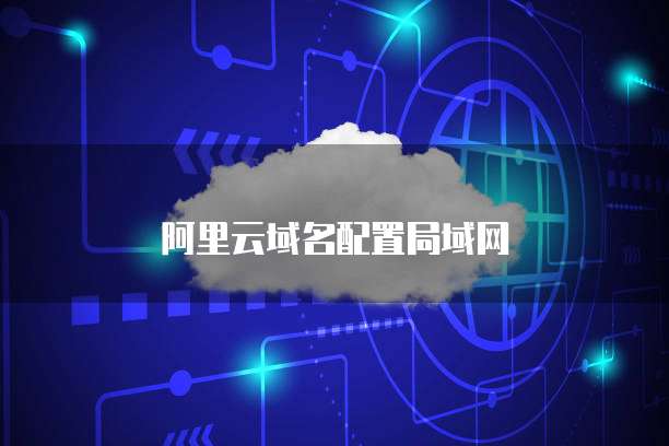 阿里云域名配置局域网