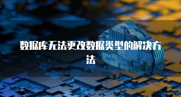 数据库无法更改数据类型的解决方法