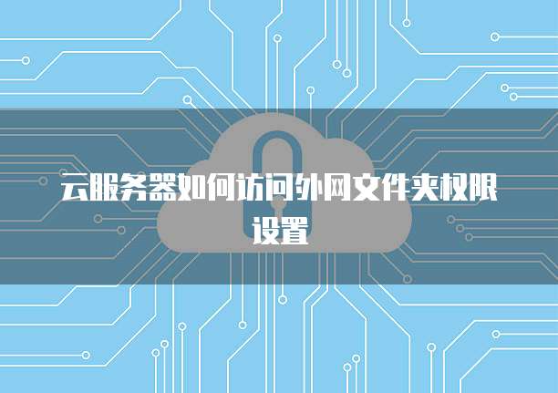 云服务器如何访问外网文件夹权限设置