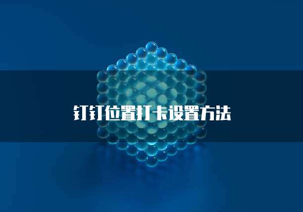 钉钉位置打卡设置方法