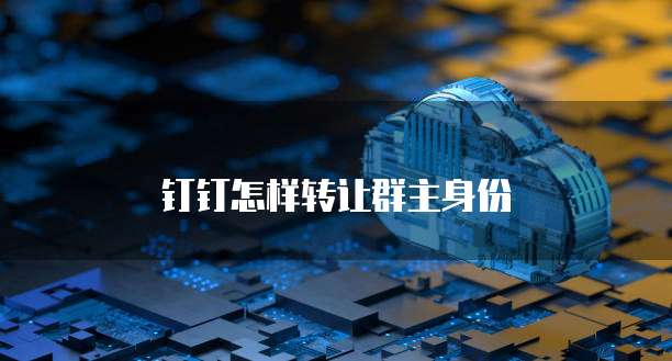 钉钉怎样转让群主身份