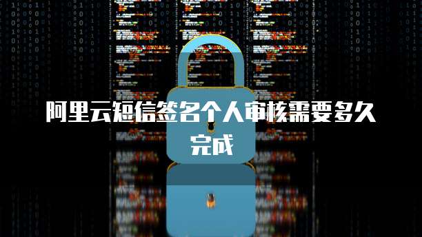 阿里云短信签名个人审核需要多久完成