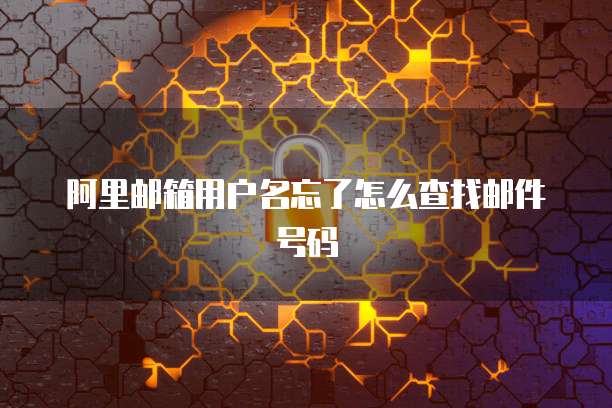 阿里邮箱用户名忘了怎么查找邮件号码