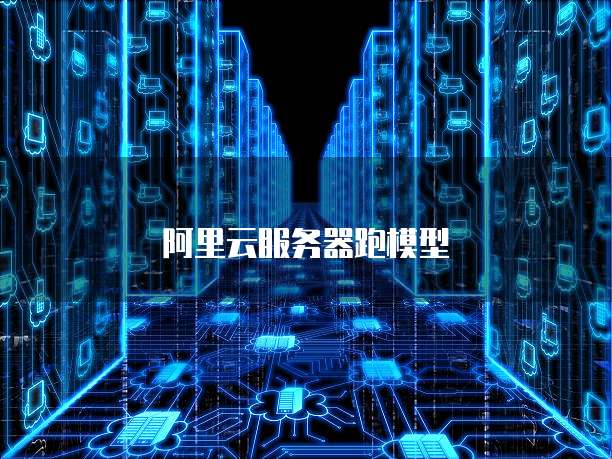 阿里云服务器跑模型