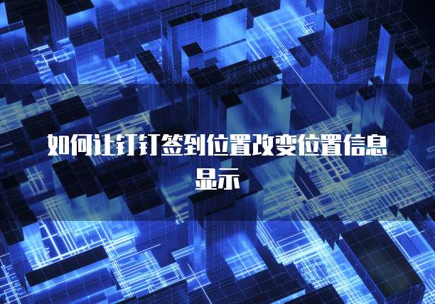 如何让钉钉签到位置改变位置信息显示