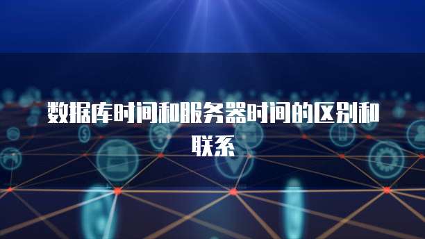 数据库时间和服务器时间的区别和联系
